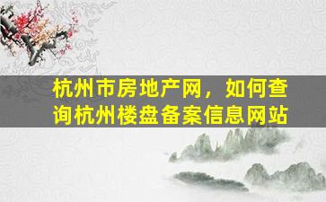 杭州市房地产网，如何查询杭州楼盘备案信息网站