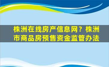 株洲在线房产信息网？株洲市商品房预售资金监管办法