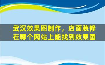 武汉效果图制作，店面装修在哪个网站上能找到效果图