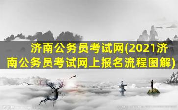 济南公务员考试网(2021济南公务员考试网上报名流程图解)