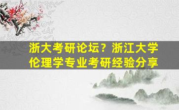 浙大考研论坛？浙江大学伦理学专业考研经验分享