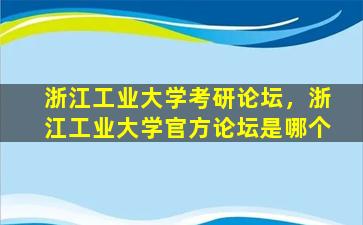 浙江工业大学考研论坛，浙江工业大学官方论坛是哪个