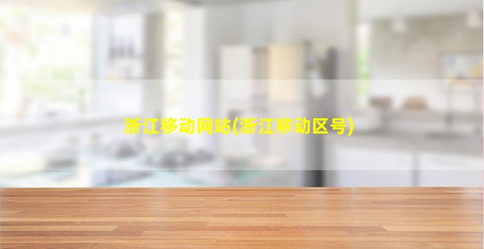 浙江移动网站(浙江移动区号)