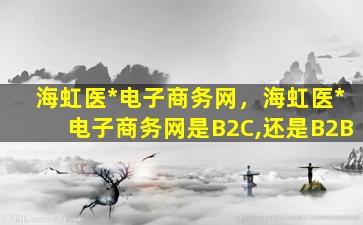 海虹医*电子商务网，海虹医*电子商务网是B2C,还是B2B