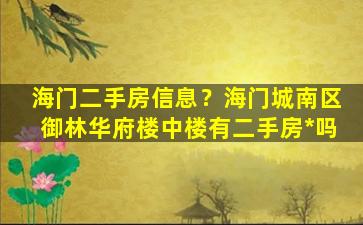海门二手房信息？海门城南区御林华府楼中楼有二手房*吗