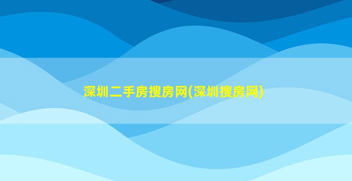 深圳二手房搜房网(深圳搜房网)