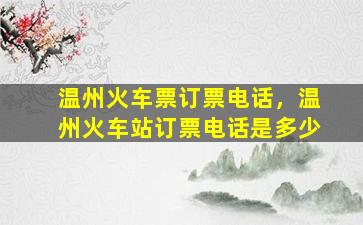温州火车票订票电话，温州火车站订票电话是多少