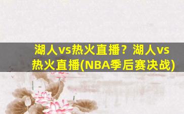 湖人vs热火直播？湖人vs热火直播(NBA季后赛决战)