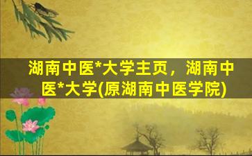湖南中医*大学主页，湖南中医*大学(原湖南中医学院)
