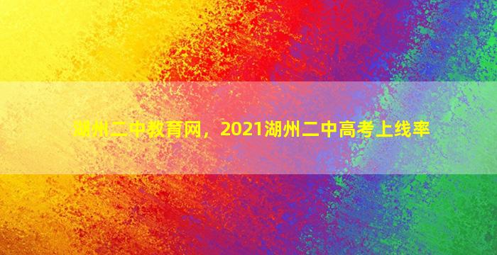 湖州二中教育网，2021湖州二中高考上线率