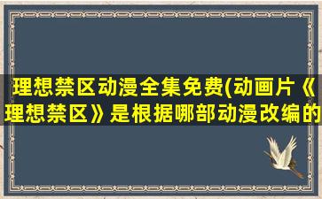 理想禁区动漫全集免费(动画片《理想禁区》是根据哪部动漫改编的)