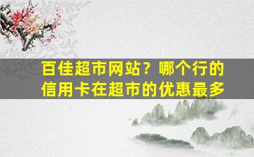 百佳超市网站？哪个行的信用卡在超市的优惠最多