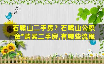 石嘴山二手房？石嘴山公积金*购买二手房,有哪些流程