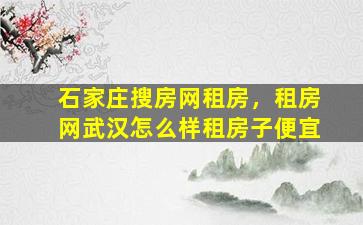 石家庄搜房网租房，租房网武汉怎么样租房子便宜