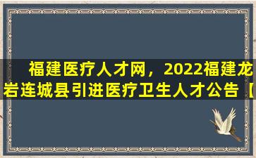 福建医疗人才网，2022福建龙岩连城县引进医疗卫生人才公告【10人】