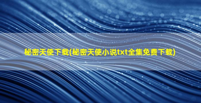 秘密天使下载(秘密天使小说txt全集免费下载)