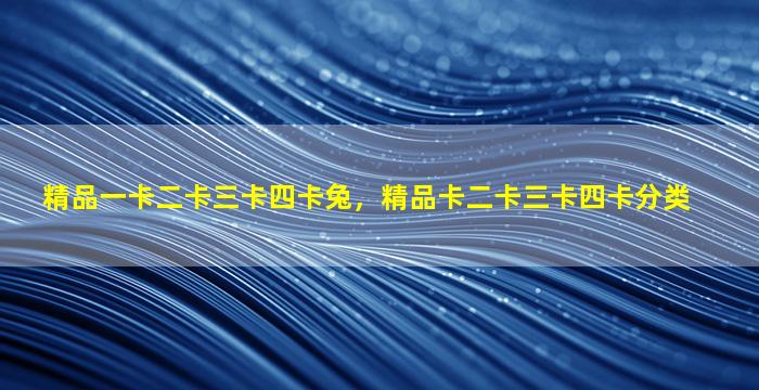 精品一卡二卡三卡四卡兔，精品卡二卡三卡四卡分类
