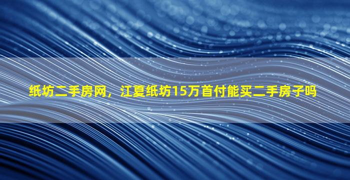 纸坊二手房网，江夏纸坊15万首付能买二手房子吗
