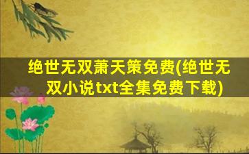 绝世无双萧天策免费(绝世无双小说txt全集免费下载)