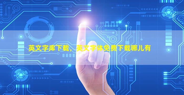英文字库下载，英文字体免费下载哪儿有