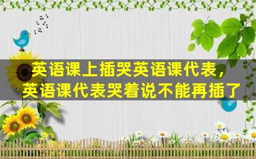 英语课上插哭英语课代表，英语课代表哭着说不能再插了
