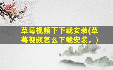 草莓视频下下载安装(草莓视频怎么下载安装。)