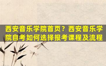 西安音乐学院首页？西安音乐学院自考如何选择报考课程及流程
