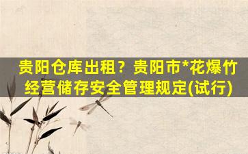 贵阳仓库出租？贵阳市*花爆竹经营储存安全管理规定(试行)