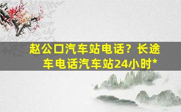 赵公口汽车站电话？长途车电话汽车站24小时*
