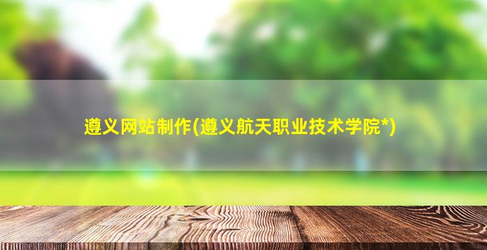 遵义网站制作(遵义航天职业技术学院*)