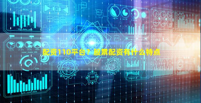 配资110平台？股票配资有什么特点