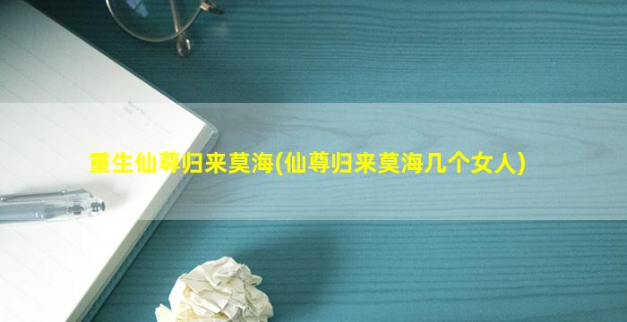 重生仙尊归来莫海(仙尊归来莫海几个女人)