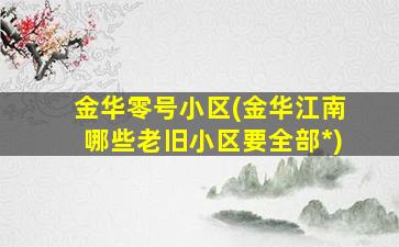 金华零号小区(金华江南哪些老旧小区要全部*)