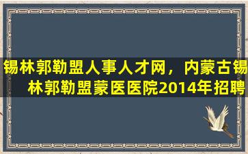 锡林郭勒盟人事人才网，内蒙古锡林郭勒盟蒙医医院2014年招聘简章