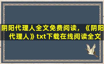 阴阳代理人全文免费阅读，《阴阳代理人》txt下载在线阅读全文,求百度网盘云资源