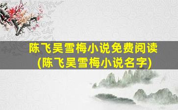 陈飞吴雪梅小说免费阅读(陈飞吴雪梅小说名字)