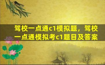 驾校一点通c1模拟题，驾校一点通模拟考c1题目及答案