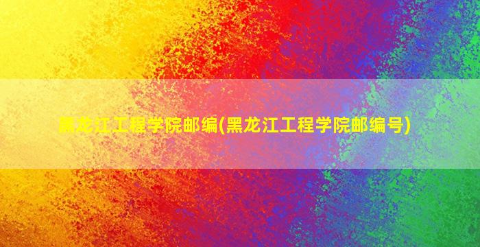 黑龙江工程学院邮编(黑龙江工程学院邮编号)