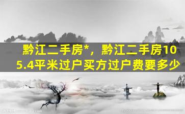 黔江二手房*，黔江二手房105.4平米过户买方过户费要多少